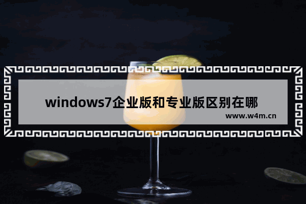 windows7企业版和专业版区别在哪 windows7企业版和专业版区别有什么不一样