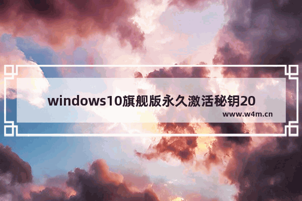 windows10旗舰版永久激活秘钥2023 windows10旗舰版永久激活秘钥2023分享