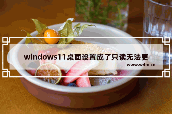 windows11桌面设置成了只读无法更改位置怎么办 windows11桌面设置成了只读无法更改位置解决方法