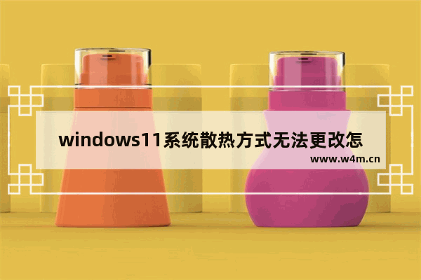 windows11系统散热方式无法更改怎么办 windows11系统散热方式无法更改解决方法