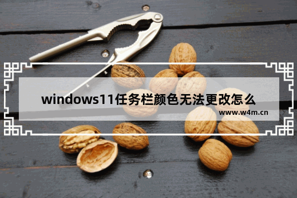 windows11任务栏颜色无法更改怎么回事 windows11任务栏颜色无法更改解决方法