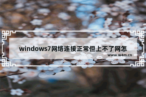 windows7网络连接正常但上不了网怎么办 windows7网络连接正常但上不了网怎么回事