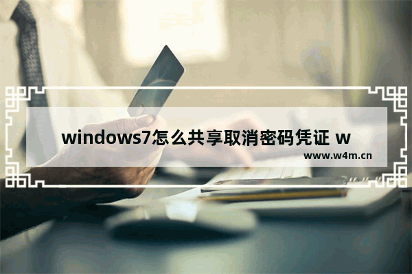 windows7怎么共享取消密码凭证 windows7如何共享取消密码凭证