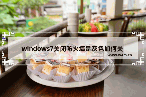 windows7关闭防火墙是灰色如何关 windows7关闭防火墙是灰色如何关问题解析