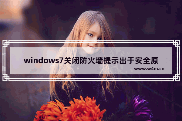 windows7关闭防火墙提示出于安全原因是怎么回事 windows7关闭防火墙提示出于安全原因解决方法