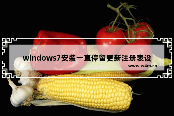 windows7安装一直停留更新注册表设置怎么办 windows7安装一直停留更新注册表设置解决方法