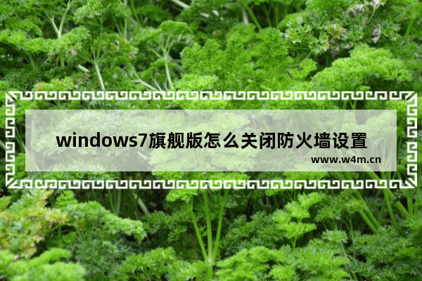 windows7旗舰版怎么关闭防火墙设置 windows7旗舰版关闭防火墙设置方法