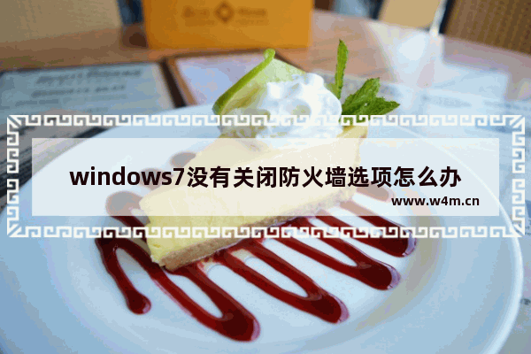 windows7没有关闭防火墙选项怎么办 windows7没有关闭防火墙选项解决方法