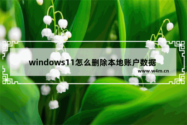 windows11怎么删除本地账户数据 windows11如何删除本地账户数据