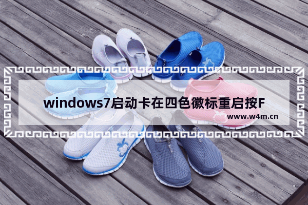 windows7启动卡在四色徽标重启按F8有效吗 windows7启动卡在四色徽标重启按F8有效吗问题解析