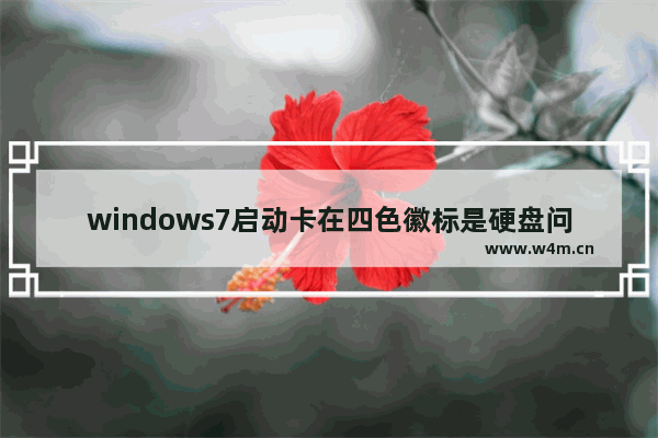 windows7启动卡在四色徽标是硬盘问题吗 windows7启动卡在四色徽标是硬盘问题吗问题解析