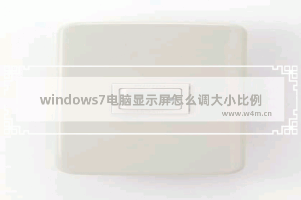 windows7电脑显示屏怎么调大小比例 windows7电脑显示屏调大小比例方法