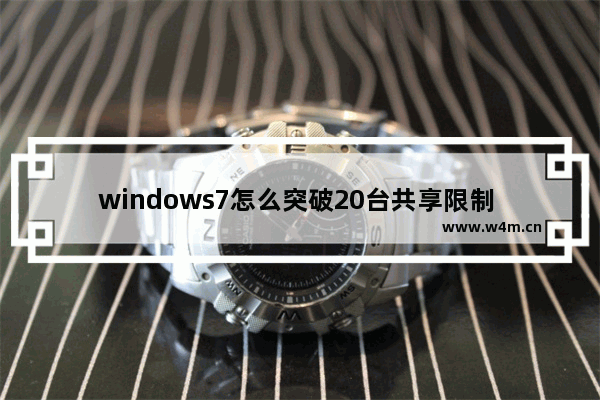 windows7怎么突破20台共享限制 windows7如何突破20台共享限制