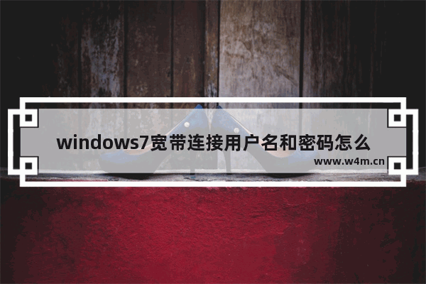 windows7宽带连接用户名和密码怎么查 windows7宽带连接用户名和密码如何查