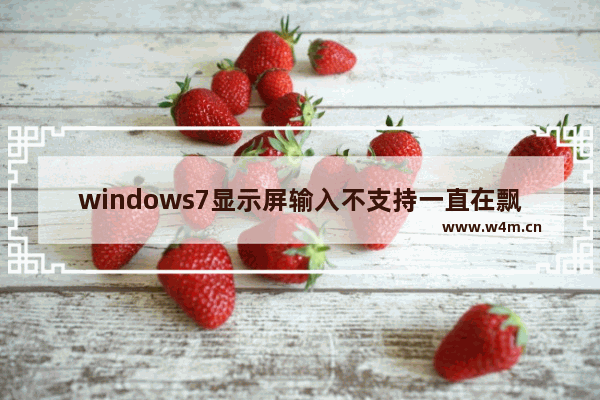 windows7显示屏输入不支持一直在飘怎么办 windows7显示屏输入不支持一直在飘解决方法