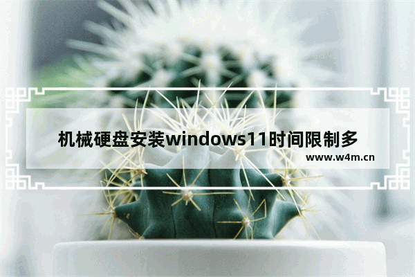 机械硬盘安装windows11时间限制多久解除 机械硬盘安装windows11时间限制多久解除问题解析