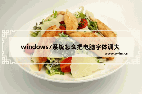 windows7系统怎么把电脑字体调大 windows7系统如何把电脑字体调大