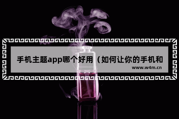 手机主题app哪个好用（如何让你的手机和手表更有个性）