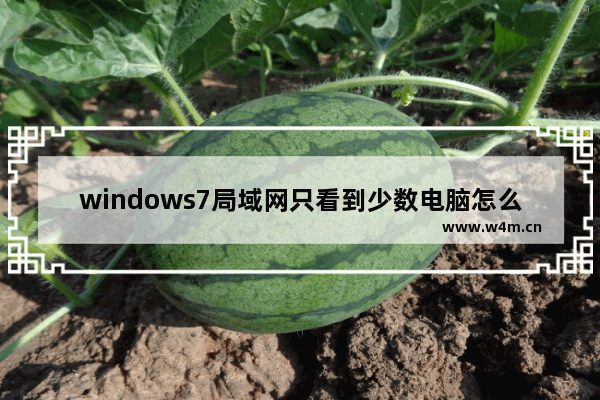 windows7局域网只看到少数电脑怎么办 windows7局域网只看到少数电脑解决方法