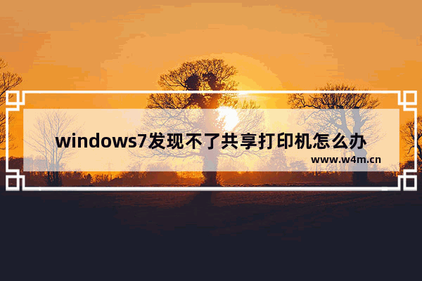 windows7发现不了共享打印机怎么办 windows7发现不了共享打印机解决方法