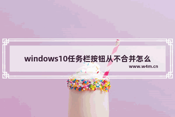 windows10任务栏按钮从不合并怎么办 windows10任务栏按钮从不合并解决方法