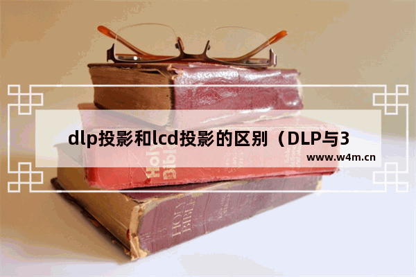 dlp投影和lcd投影的区别（DLP与3LCD技术哪个更值得购买）