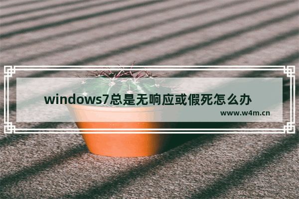 windows7总是无响应或假死怎么办 windows7总是无响应或假死解决方法