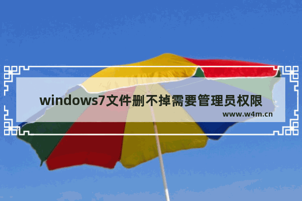 windows7文件删不掉需要管理员权限怎么办 windows7文件删不掉需要管理员权限解决方法