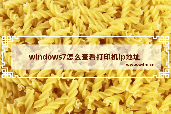 windows7怎么查看打印机ip地址 windows7如何查看打印机ip地址