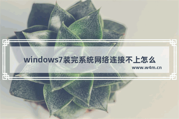 windows7装完系统网络连接不上怎么办 windows7装完系统网络连接不上解决方法