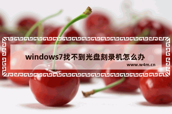 windows7找不到光盘刻录机怎么办 windows7找不到光盘刻录机解决方法