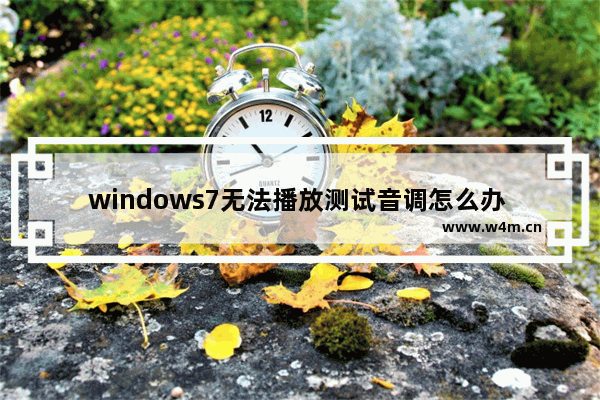 windows7无法播放测试音调怎么办 windows7无法播放测试音调解决方法