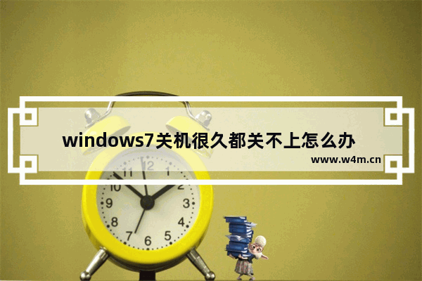 windows7关机很久都关不上怎么办 windows7关机很久都关不上解决方法