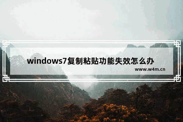 windows7复制粘贴功能失效怎么办 windows7复制粘贴功能失效解决方法