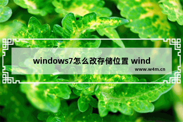 windows7怎么改存储位置 windows7如何改存储位置