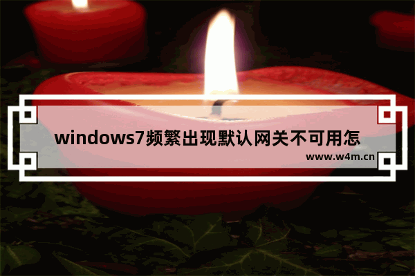 windows7频繁出现默认网关不可用怎么办 windows7频繁出现默认网关不可用怎么解决