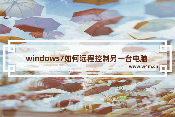 windows7如何远程控制另一台电脑 windows7怎么远程控制另一台电脑