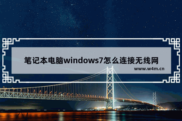 笔记本电脑windows7怎么连接无线网wifi 笔记本电脑windows7如何连接无线网wifi