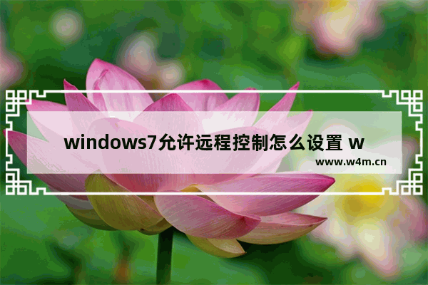 windows7允许远程控制怎么设置 windows7允许远程控制如何设置