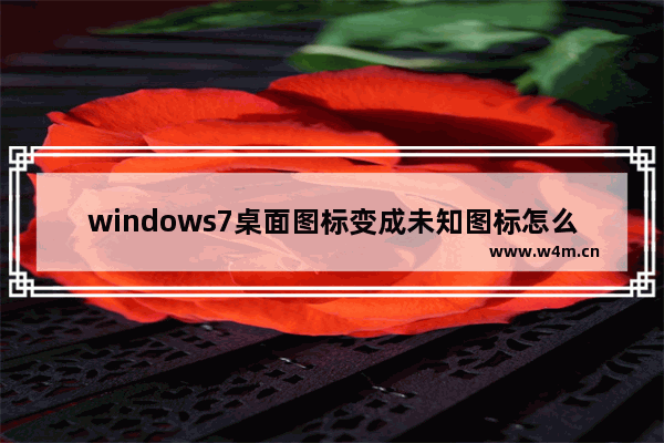 windows7桌面图标变成未知图标怎么办 windows7桌面图标变成未知图标解决方法