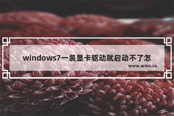 windows7一装显卡驱动就启动不了怎么办 windows7一装显卡驱动就启动不了解决方法