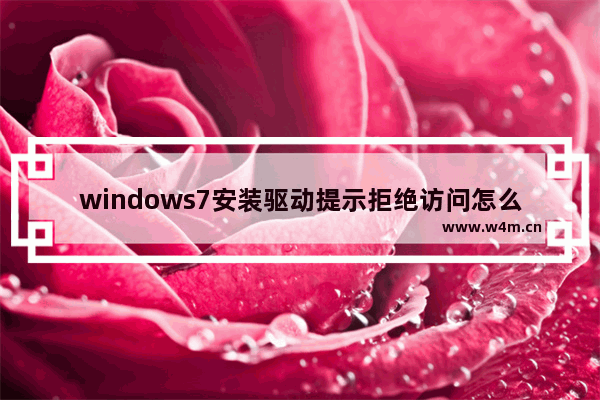 windows7安装驱动提示拒绝访问怎么办 windows7安装驱动提示拒绝访问怎么解决