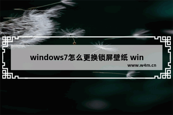 windows7怎么更换锁屏壁纸 windows7如何更换锁屏壁纸