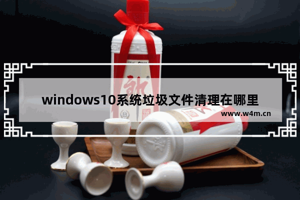 windows10系统垃圾文件清理在哪里 windows10系统垃圾文件清理方法