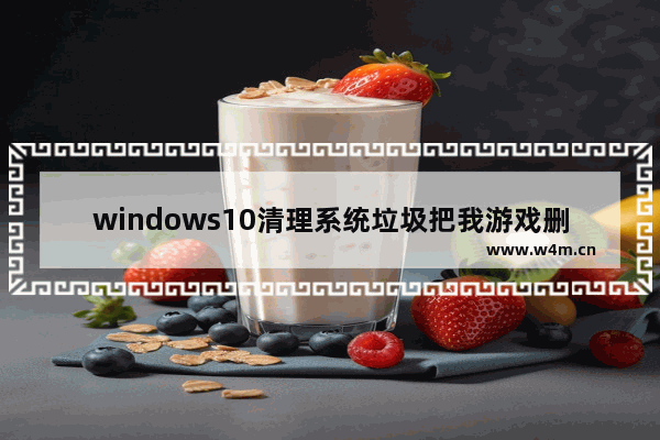 windows10清理系统垃圾把我游戏删了怎么办 windows10清理系统垃圾把我游戏删了解决方法