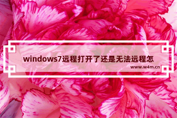 windows7远程打开了还是无法远程怎么办 windows7远程打开了还是无法远程解决方法