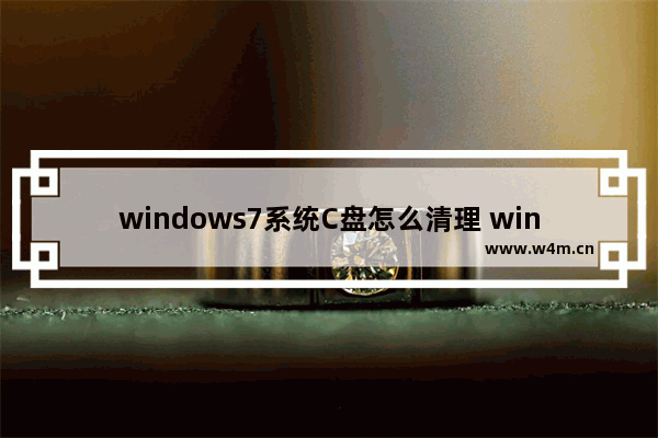 windows7系统C盘怎么清理 windows7系统C盘如何清理