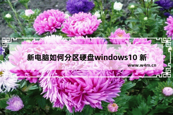 新电脑如何分区硬盘windows10 新电脑windows10分区硬盘教程