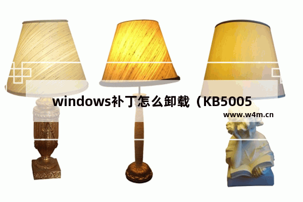 windows补丁怎么卸载（KB5005565没有卸载按钮咋办）