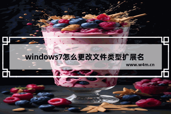 windows7怎么更改文件类型扩展名 windows7如何更改文件类型扩展名